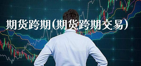 期货跨期(期货跨期交易)_https://www.gzbbqc.com_原油期货_第1张