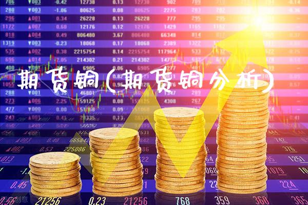 期货铜(期货铜分析)_https://www.gzbbqc.com_原油期货_第1张