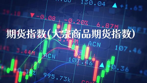 期货指数(大宗商品期货指数)_https://www.gzbbqc.com_股指期货_第1张