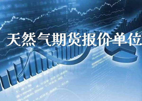 天然气期货报价单位_https://www.gzbbqc.com_德指期货_第1张