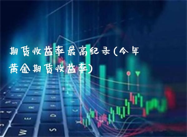 期货收益率最高纪录(今年黄金期货收益率)_https://www.gzbbqc.com_德指期货_第1张