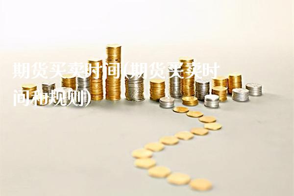 期货买卖时间(期货买卖时间和规则)_https://www.gzbbqc.com_期货知识_第1张