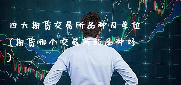 四大期货交易所品种及单位(期货哪个交易所的品种好)_https://www.gzbbqc.com_纳指期货_第1张