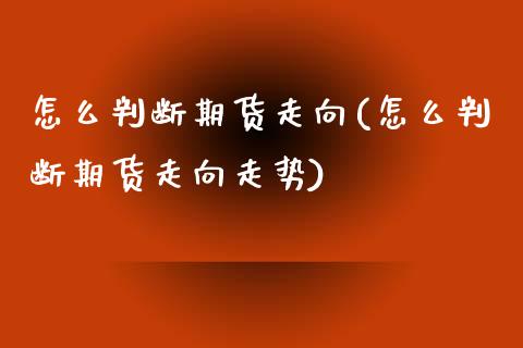 怎么判断期货走向(怎么判断期货走向走势)_股指期货_第1张_八八期货网 怎么判断期货走向(怎么判断期货走向走势)_https://www.gzbbqc.com_股指期货_第1张