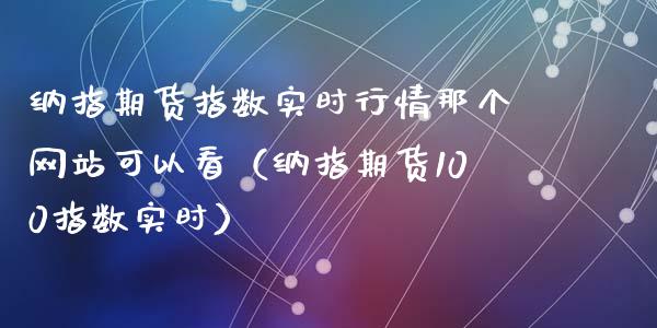 纳指期货指数实时行情那个网站可以看（纳指期货100指数实时）_https://www.gzbbqc.com_道指期货_第1张