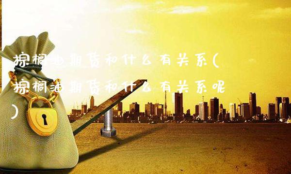 棕榈油期货和什么有关系(棕榈油期货和什么有关系呢)_https://www.gzbbqc.com_股指期货_第1张