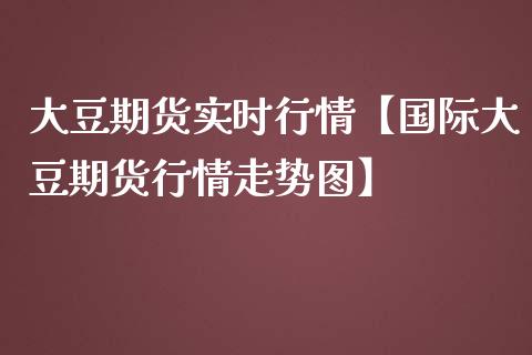 大豆期货实时行情【国际大豆期货行情走势图】_https://www.gzbbqc.com_恒指期货_第1张