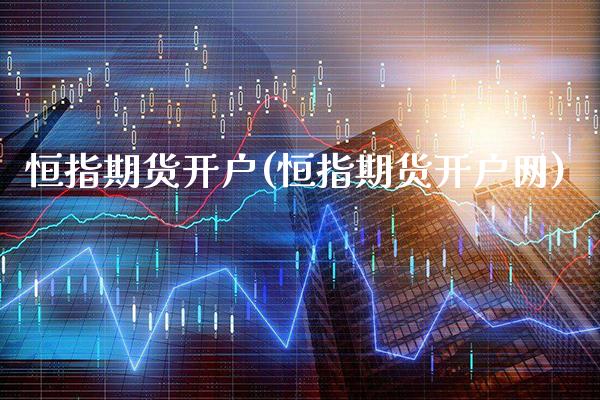 恒指期货开户(恒指期货开户网)_https://www.gzbbqc.com_股指期货_第1张