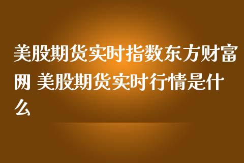 美股期货实时指数东方财富网 美股期货实时行情是什么_https://www.gzbbqc.com_原油期货_第1张