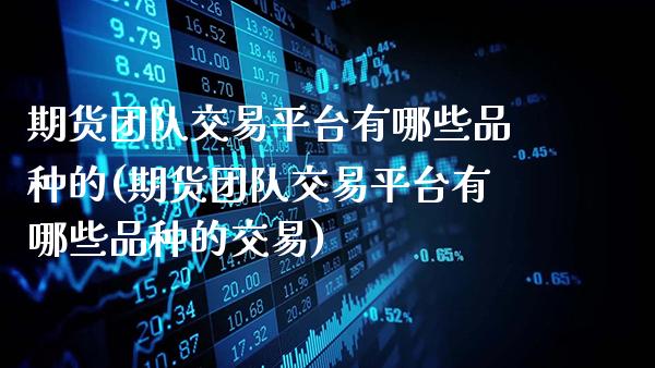 期货团队交易平台有哪些品种的(期货团队交易平台有哪些品种的交易)_https://www.gzbbqc.com_德指期货_第1张