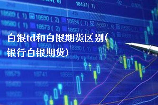 白银td和白银期货区别(银行白银期货)_https://www.gzbbqc.com_道指期货_第1张