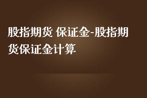 股指期货 保证金-股指期货保证金计算_https://www.gzbbqc.com_期货知识_第1张