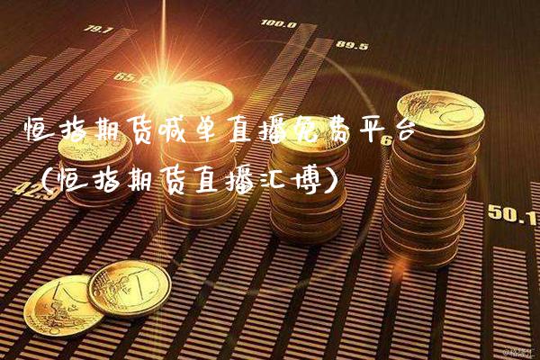 恒指期货喊单直播免费平台（恒指期货直播汇博）_https://www.gzbbqc.com_股指期货_第1张