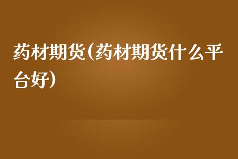 药材期货(药材期货什么平台好)_https://www.gzbbqc.com_纳指期货_第1张