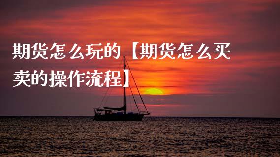 期货怎么玩的【期货怎么买卖的操作流程】_https://www.gzbbqc.com_纳指期货_第1张