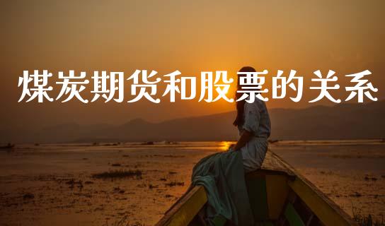 煤炭期货和股票的关系_https://www.gzbbqc.com_股指期货_第1张