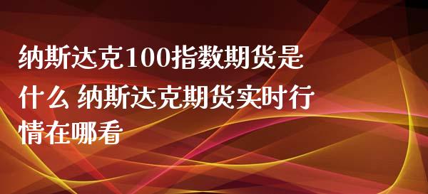 纳斯达克100指数期货是什么 纳斯达克期货实时行情在哪看_https://www.gnhpgy.com_纳指期货_第1张
