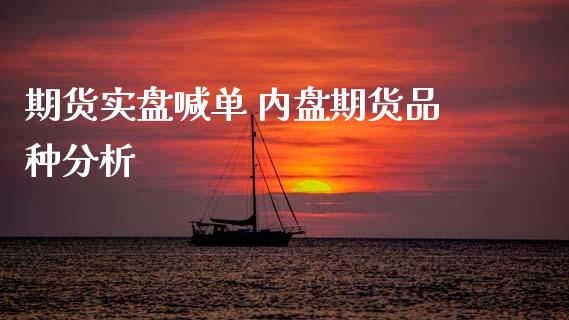 期货实盘喊单 内盘期货品种分析_https://www.gnhpgy.com_原油期货_第1张