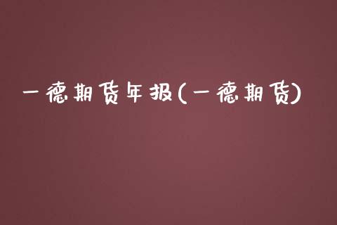 一德期货年报(一德期货)_https://www.gzbbqc.com_道指期货_第1张