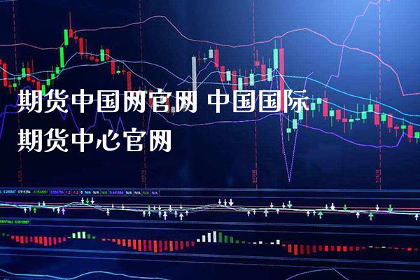 期货中国网 中国国际期货中心_https://www.gnhpgy.com_德指期货_第1张