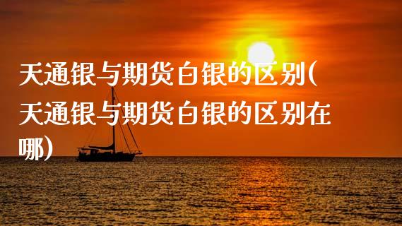 天通银与期货白银的区别(天通银与期货白银的区别在哪)_纳指期货_第1张_八八期货网 天通银与期货白银的区别(天通银与期货白银的区别在哪)_https://www.gzbbqc.com_纳指期货_第1张