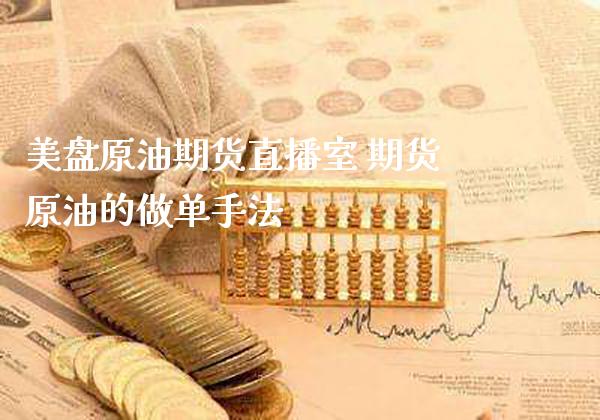 美盘原油期货直播室 期货原油的做单手法_https://www.gnhpgy.com_原油期货_第1张