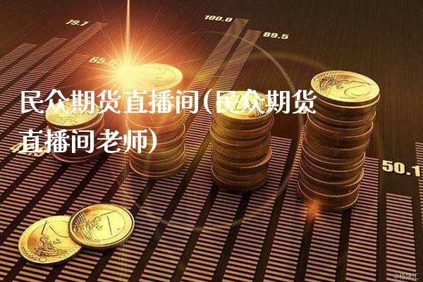 民众期货直播间(民众期货直播间老师)_https://www.gzbbqc.com_道指期货_第1张