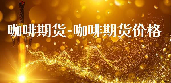 咖啡期货-咖啡期货价格_https://www.gnhpgy.com_原油期货_第1张