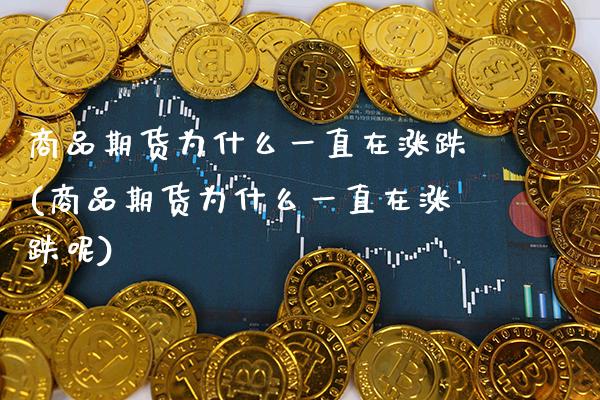 商品期货为什么一直在涨跌(商品期货为什么一直在涨跌呢)_https://www.gzbbqc.com_股指期货_第1张