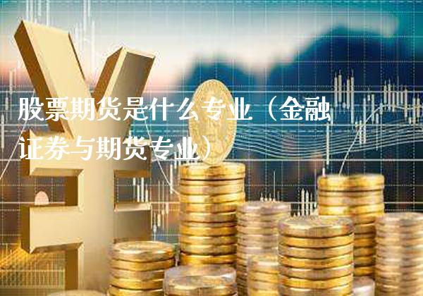 股票期货是什么专业（金融证券与期货专业）_https://www.gzbbqc.com_恒指期货_第1张