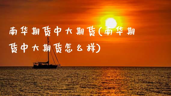 南华期货中大期货(南华期货中大期货怎么样)_https://www.gzbbqc.com_纳指期货_第1张