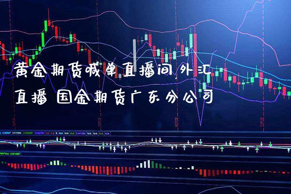黄金期货喊单直播间,外汇直播 国金期货广东分公司_https://www.gzbbqc.com_纳指期货_第1张
