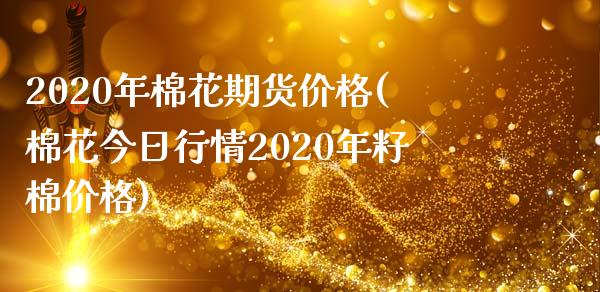 2020年棉花期货价格(棉花今日行情2020年籽棉价格)_https://www.gzbbqc.com_纳指期货_第1张