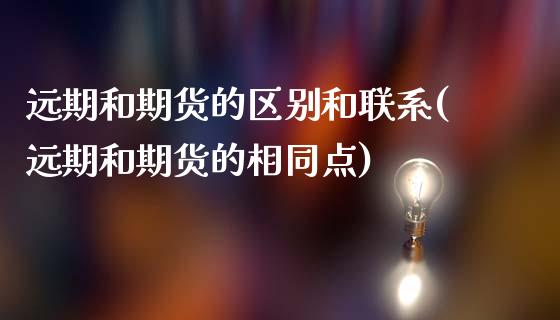 远期和期货的区别和联系(远期和期货的相同点)_https://www.gzbbqc.com_期货知识_第1张