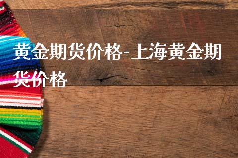 黄金期货价格-上海黄金期货价格_https://www.gzbbqc.com_股指期货_第1张