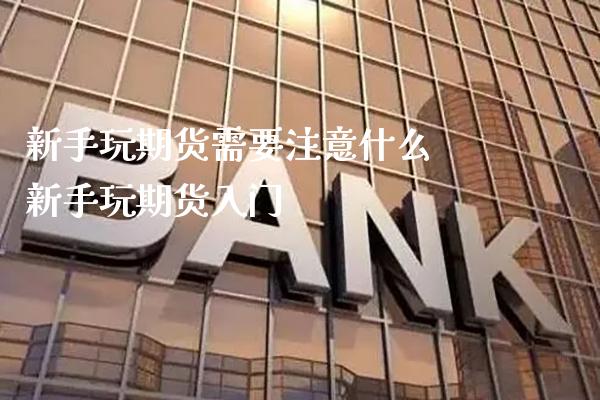 新手玩期货需要注意什么 新手玩期货入门_https://www.gnhpgy.com_期货知识_第1张