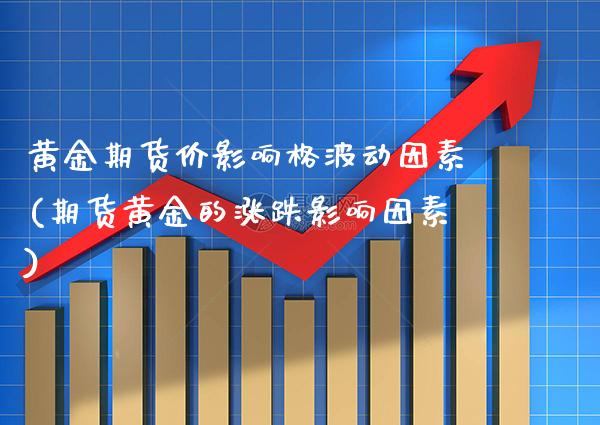 黄金期货价影响格波动因素(期货黄金的涨跌影响因素)_期货知识_第1张_八八期货网 黄金期货价影响格波动因素(期货黄金的涨跌影响因素)_https://www.gzbbqc.com_期货知识_第1张