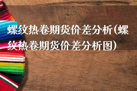 螺纹热卷期货价差分析(螺纹热卷期货价差分析图)_https://www.gzbbqc.com_德指期货_第1张