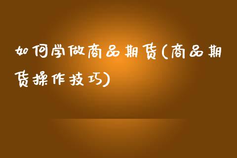 如何学做商品期货(商品期货操作技巧)_https://www.gzbbqc.com_未分类_第1张