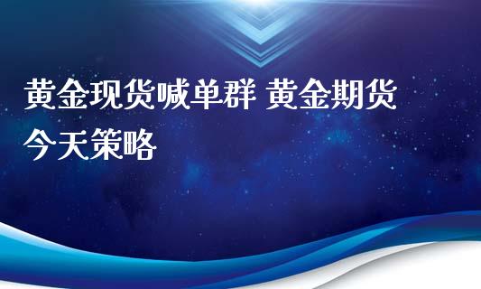 黄金现货喊单群 黄金期货今天策略_https://www.gzbbqc.com_道指期货_第1张
