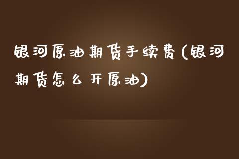 银河原油期货手续费(银河期货怎么开原油)_https://www.gzbbqc.com_德指期货_第1张