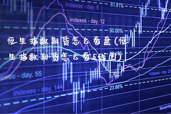 恒生指数期货怎么看盘(恒生指数期货怎么看k线图)_https://www.gzbbqc.com_纳指期货_第1张