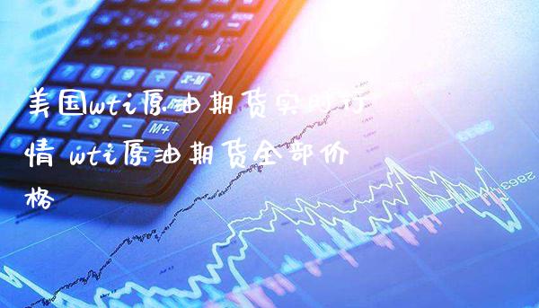 美国wti原油期货实时行情 wti原油期货全部价格_https://www.gnhpgy.com_原油期货_第1张