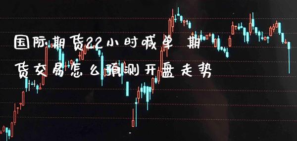 国际期货22小时喊单 期货交易怎么预测开盘走势_https://www.gzbbqc.com_道指期货_第1张