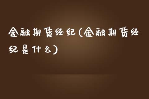 金融期货经纪(金融期货经纪是什么)_https://www.gzbbqc.com_股指期货_第1张