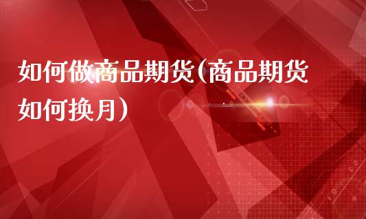 如何做商品期货(商品期货如何换月)_https://www.gzbbqc.com_恒指期货_第1张