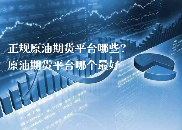 正规原油期货平台哪些? 原油期货平台哪个最好_https://www.gnhpgy.com_原油期货_第1张