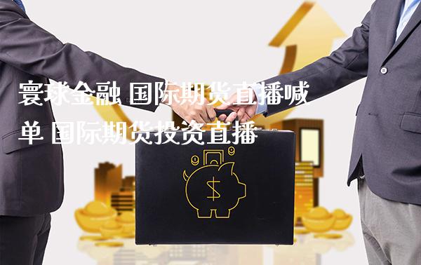 寰球金融 国际期货直播喊单 国际期货投资直播_https://www.gnhpgy.com_道指期货_第1张