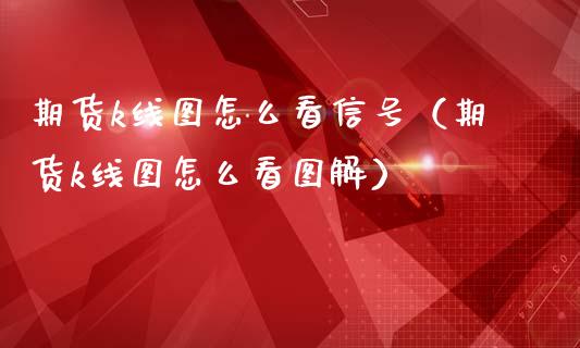 期货k线图怎么看信号（期货k线图怎么看图解）_https://www.gzbbqc.com_纳指期货_第1张