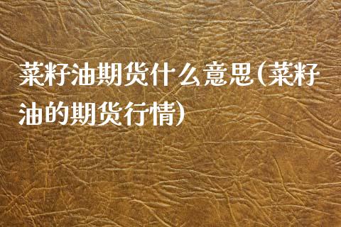 菜籽油期货什么意思(菜籽油的期货行情)_https://www.gzbbqc.com_德指期货_第1张
